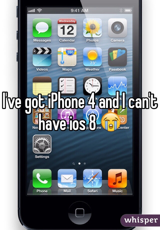 I've got iPhone 4 and I can't have ios 8 😭