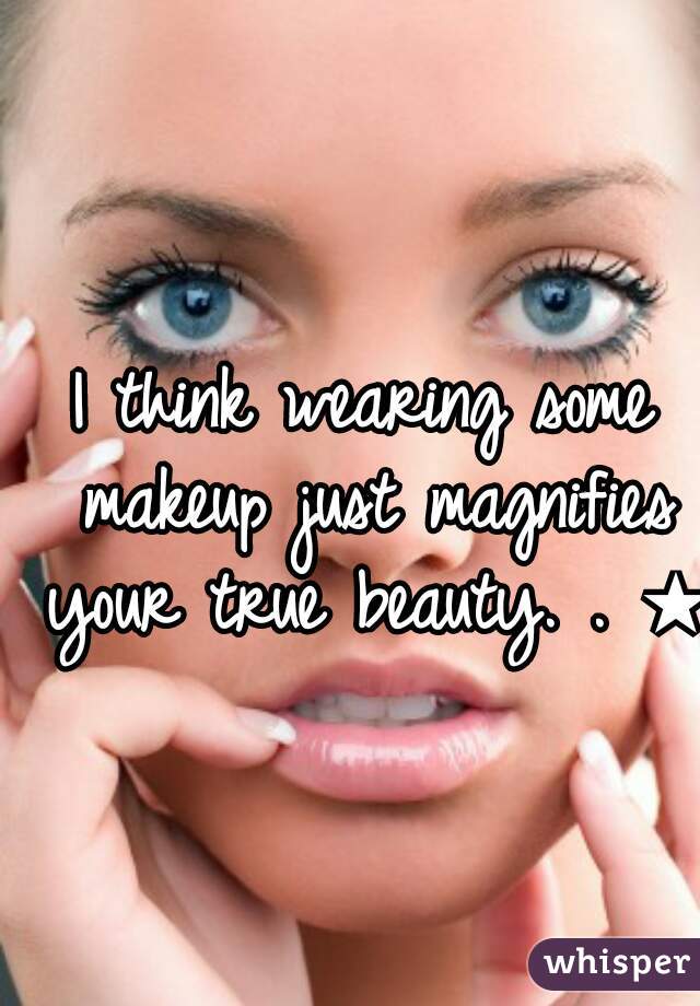 I think wearing some makeup just magnifies your true beauty. . ★ 