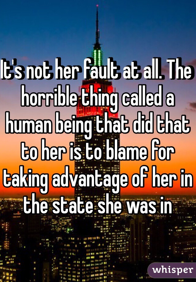 It's not her fault at all. The horrible thing called a human being that did that to her is to blame for taking advantage of her in the state she was in