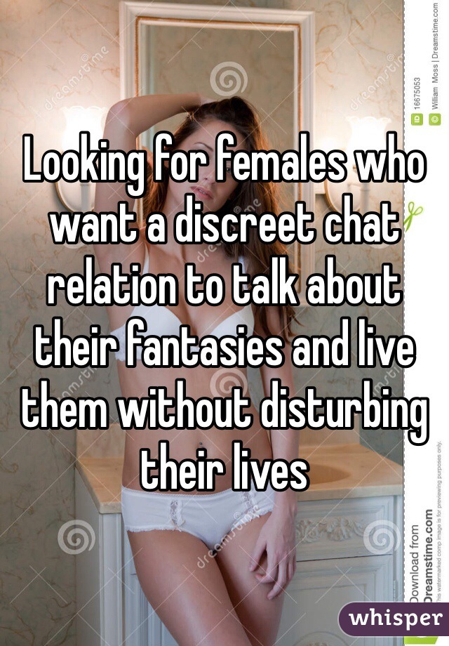 Looking for females who want a discreet chat relation to talk about their fantasies and live them without disturbing their lives
