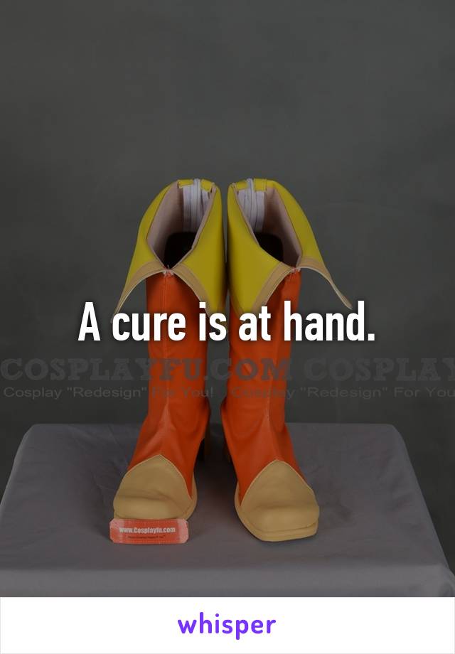 A cure is at hand.