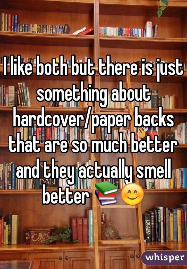 I like both but there is just something about hardcover/paper backs that are so much better and they actually smell better 📚😊