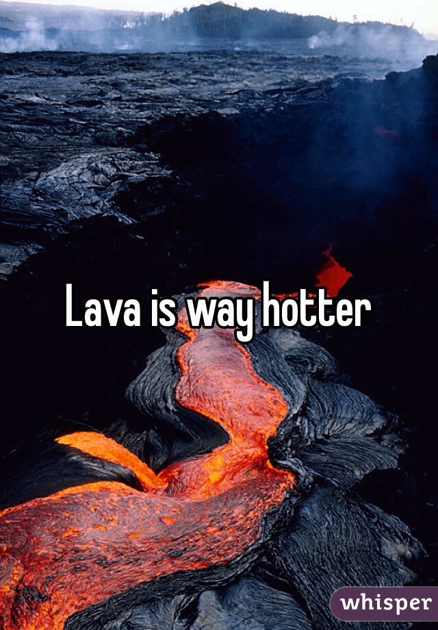 Lava is way hotter 