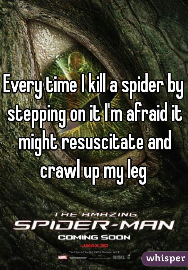Every time I kill a spider by stepping on it I'm afraid it might resuscitate and crawl up my leg 