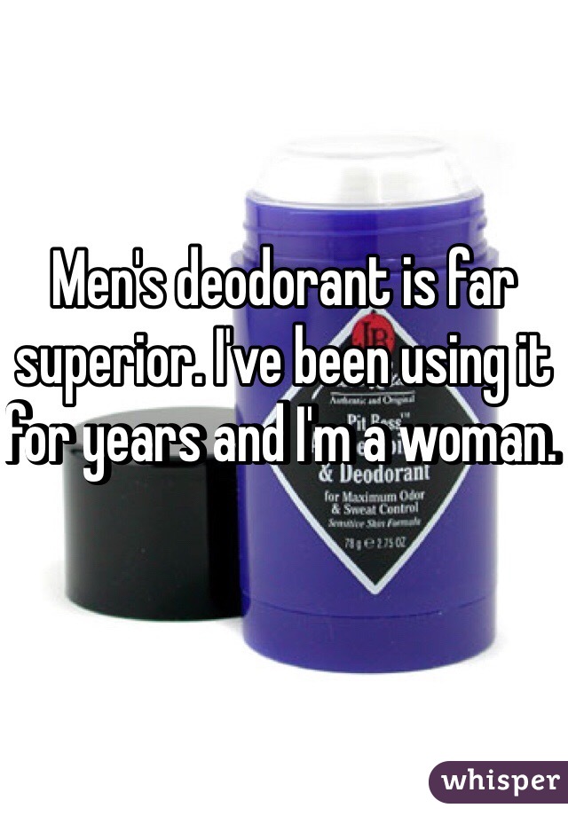 Men's deodorant is far superior. I've been using it for years and I'm a woman. 