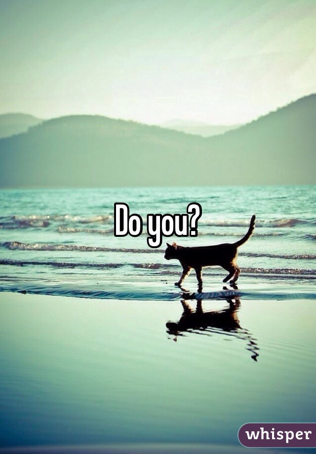 Do you?