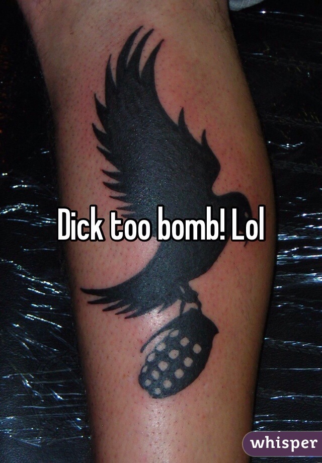 Dick too bomb! Lol
