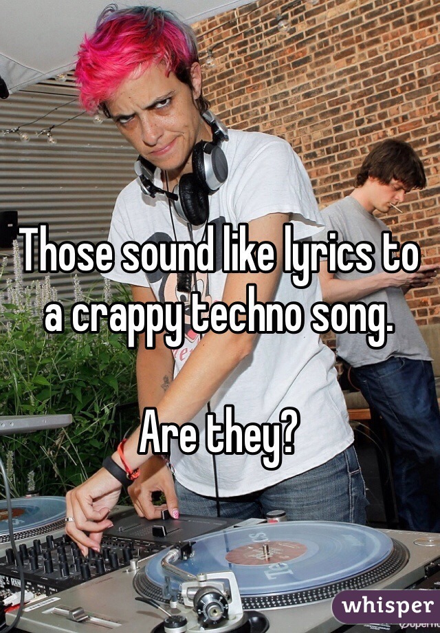 Those sound like lyrics to a crappy techno song. 

Are they?