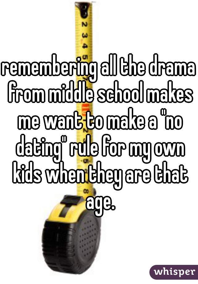 remembering all the drama from middle school makes me want to make a "no dating" rule for my own kids when they are that age.
