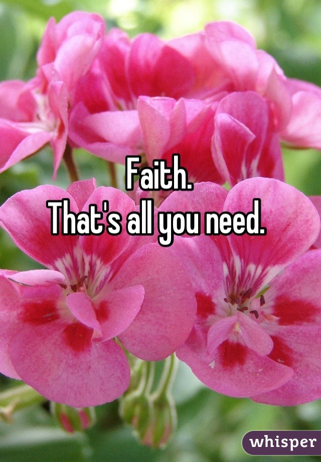 Faith. 
That's all you need. 