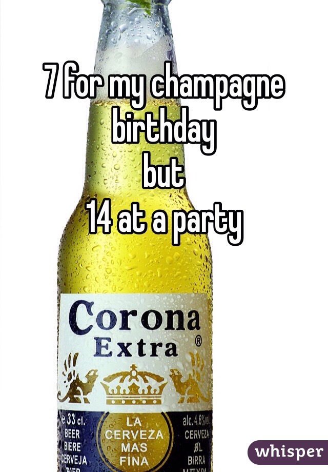 7 for my champagne birthday 
but 
14 at a party 