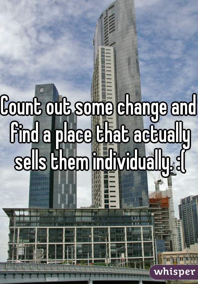 Count out some change and find a place that actually sells them individually. :(