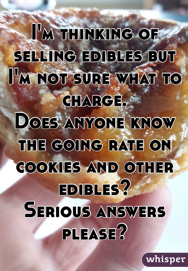I'm thinking of selling edibles but I'm not sure what to charge. 
Does anyone know the going rate on cookies and other edibles? 
Serious answers please?