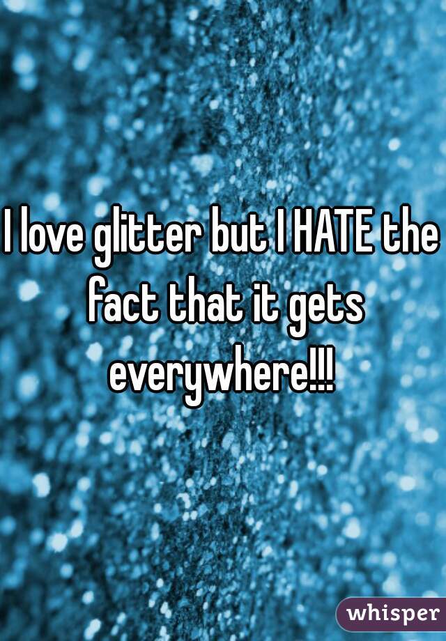 I love glitter but I HATE the fact that it gets everywhere!!! 