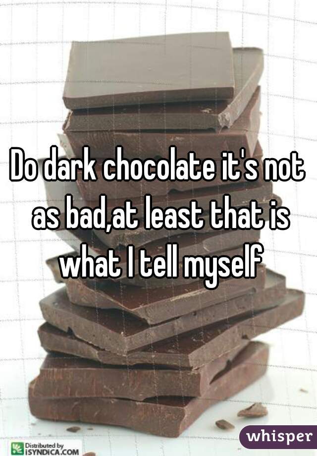 Do dark chocolate it's not as bad,at least that is what I tell myself