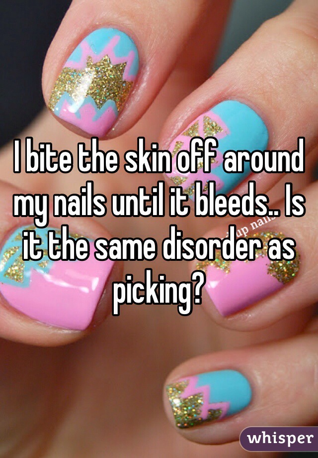 I bite the skin off around my nails until it bleeds.. Is it the same disorder as picking?
