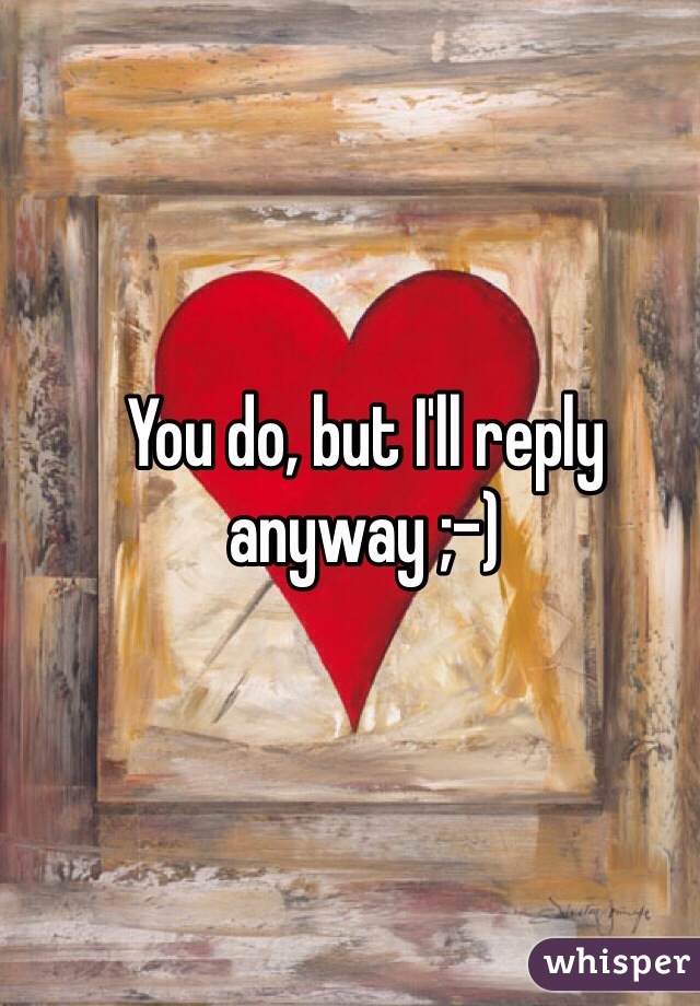 You do, but I'll reply anyway ;-)