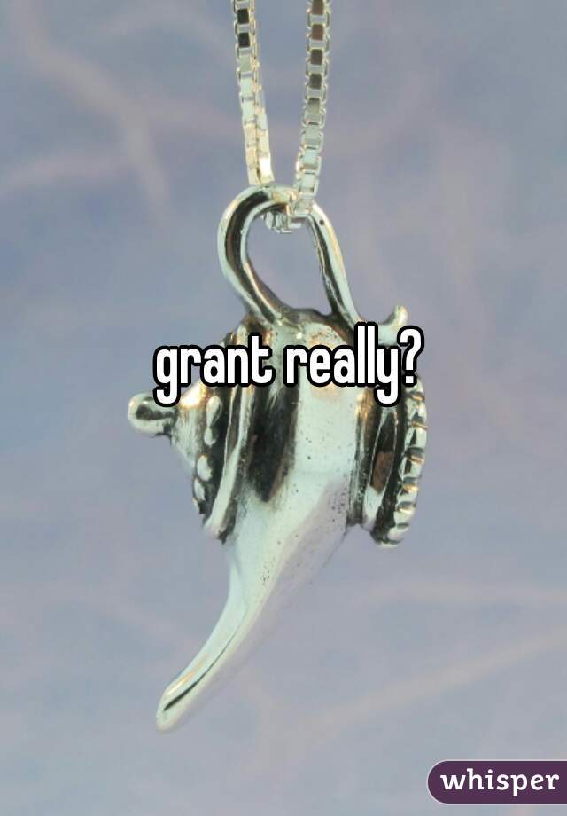grant really? 