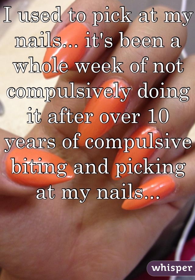 I used to pick at my nails... it's been a whole week of not compulsively doing it after over 10 years of compulsive biting and picking at my nails...