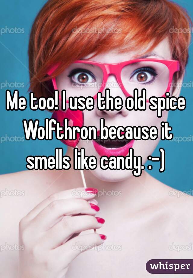 Me too! I use the old spice Wolfthron because it smells like candy. :-) 
