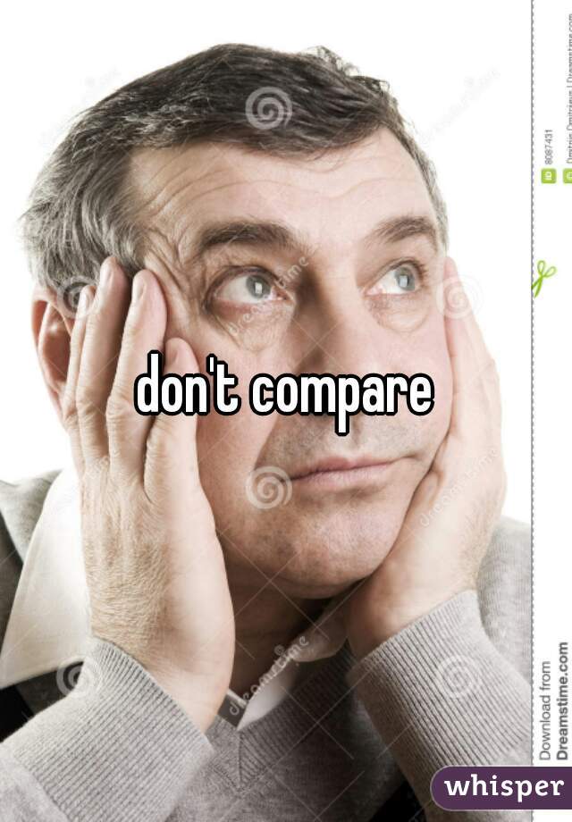 don't compare