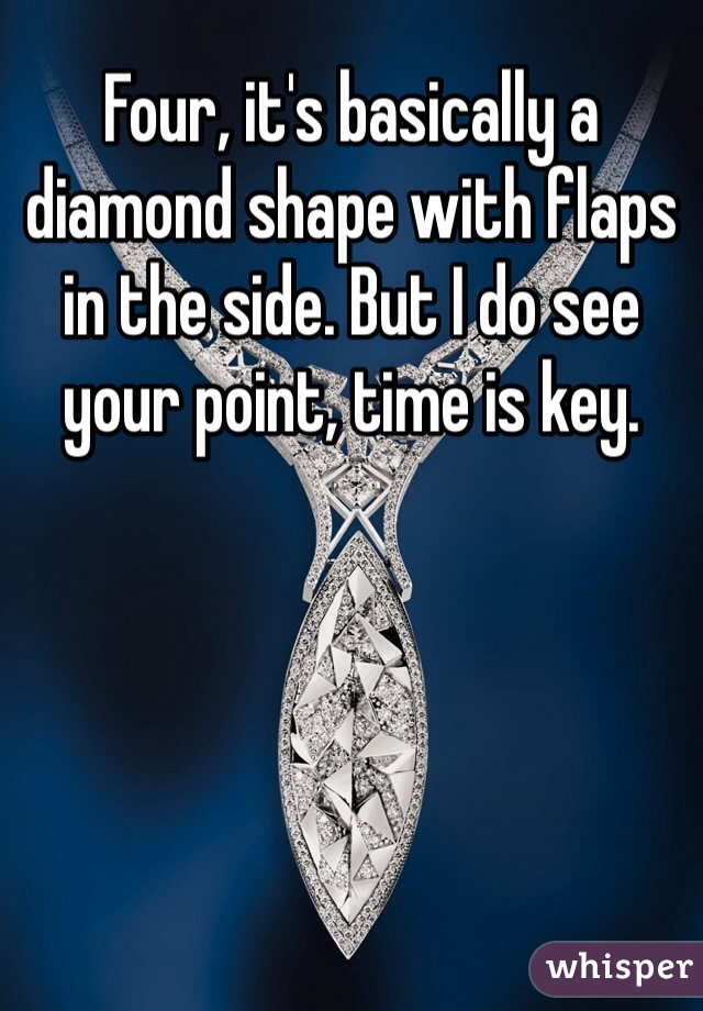 Four, it's basically a diamond shape with flaps in the side. But I do see your point, time is key. 