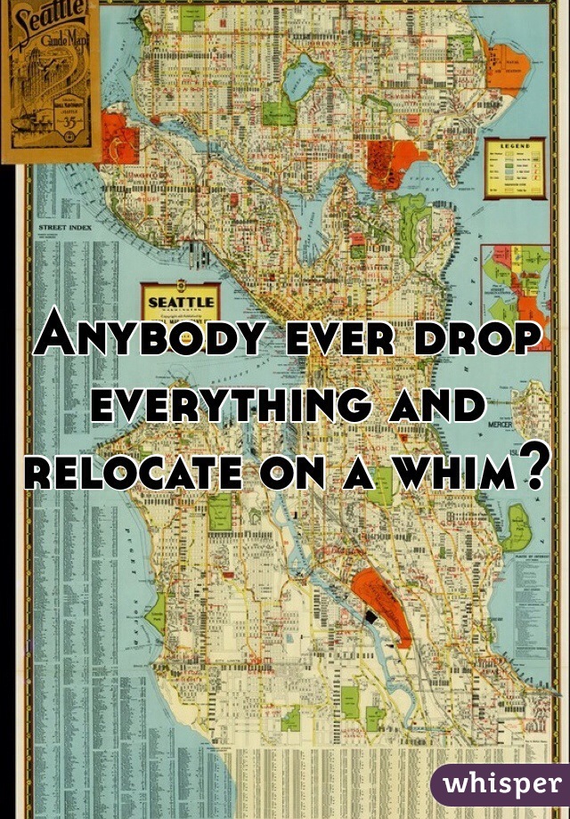 Anybody ever drop everything and relocate on a whim? 