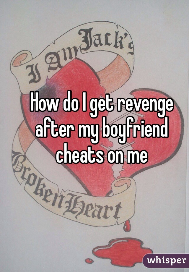 How do I get revenge after my boyfriend cheats on me