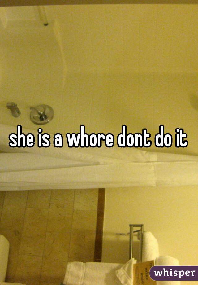 she is a whore dont do it