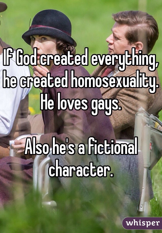 If God created everything, he created homosexuality. He loves gays. 

Also he's a fictional character. 