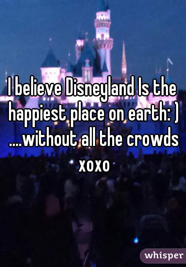 I believe Disneyland Is the happiest place on earth: ) ....without all the crowds xoxo
