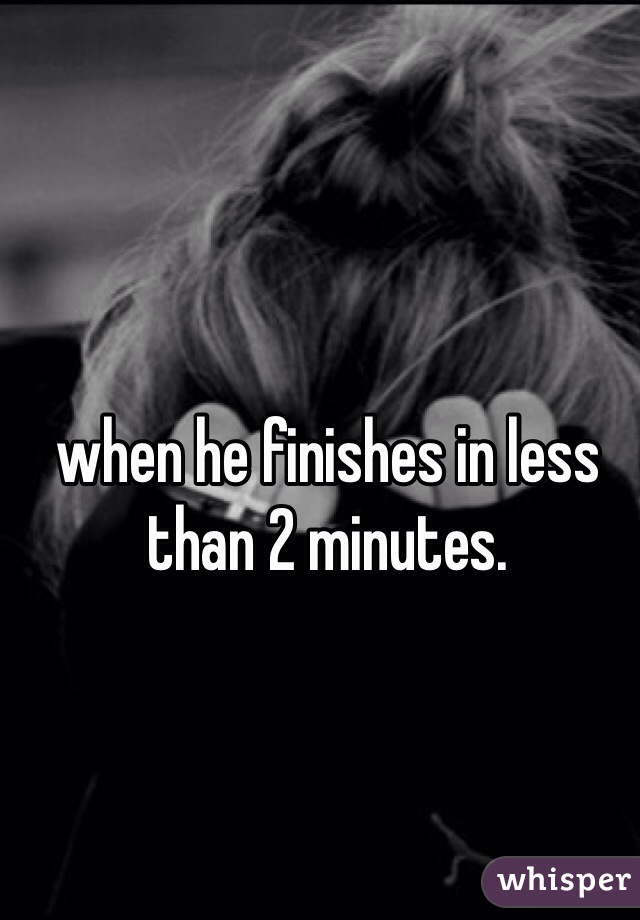 when he finishes in less than 2 minutes. 
