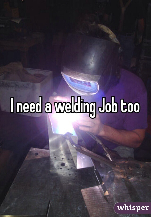 I need a welding Job too