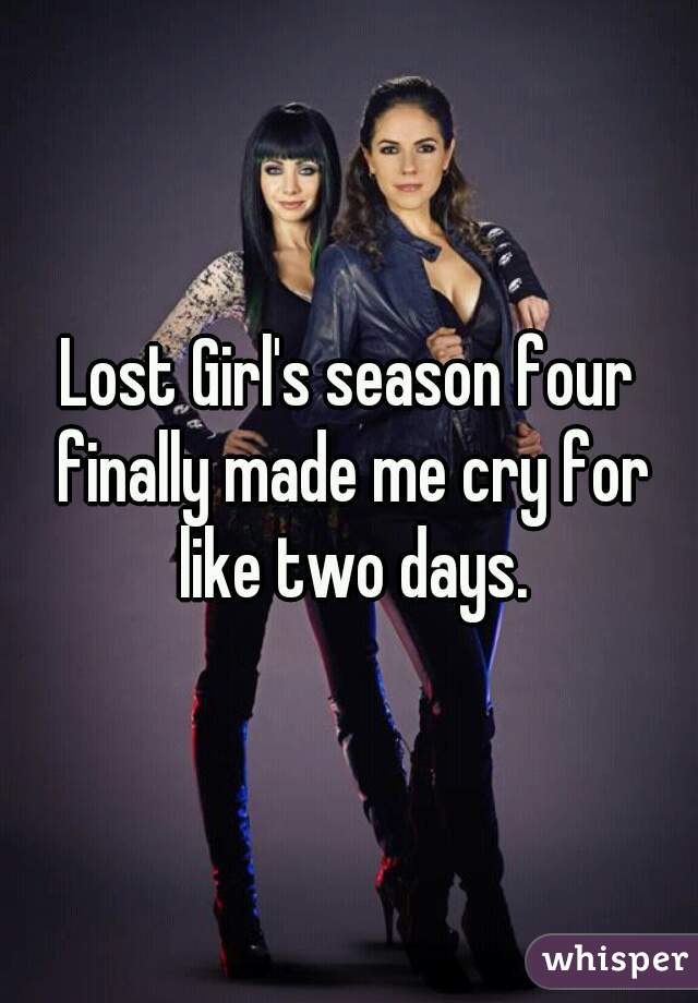 Lost Girl's season four finally made me cry for like two days.
