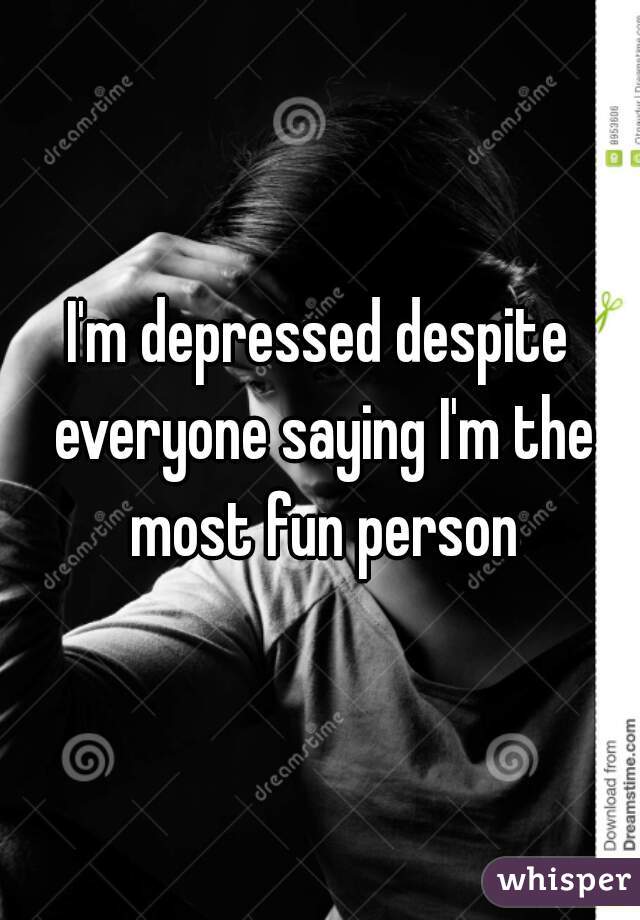 I'm depressed despite everyone saying I'm the most fun person