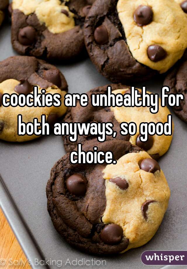 coockies are unhealthy for both anyways, so good choice. 