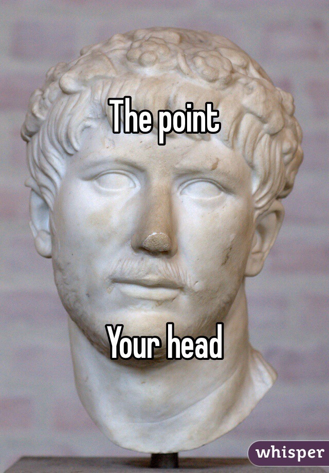 The point




Your head