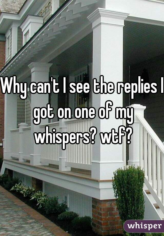 Why can't I see the replies I got on one of my whispers? wtf?