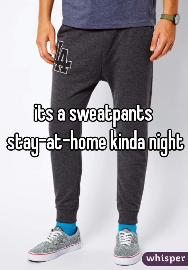 its a sweatpants stay-at-home kinda night