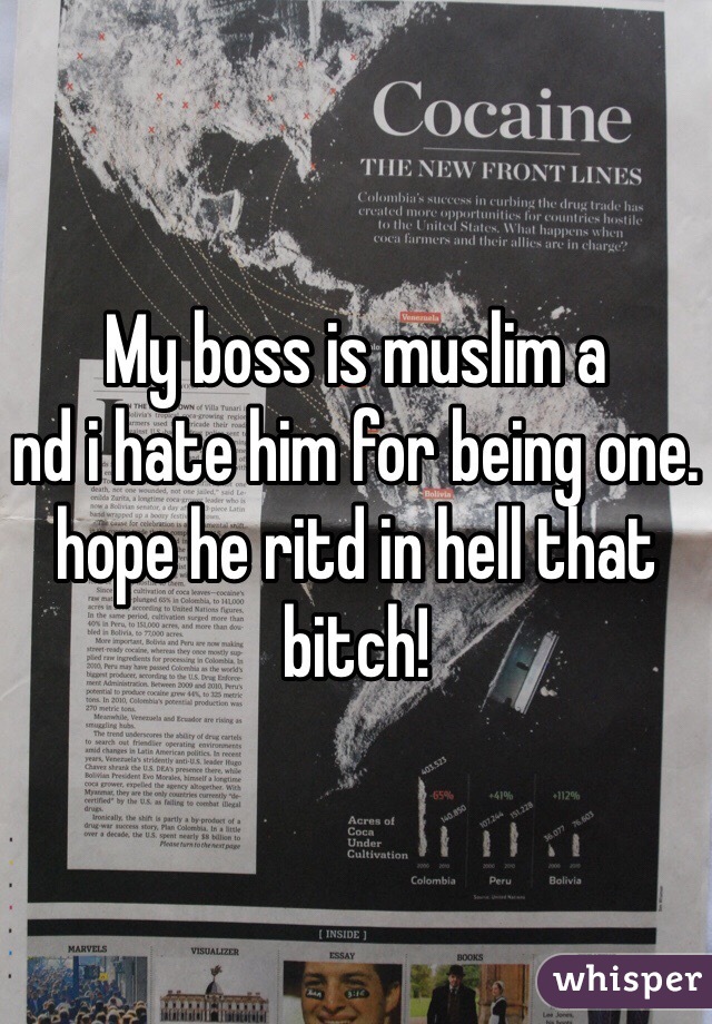 My boss is muslim a
nd i hate him for being one. hope he ritd in hell that bitch!