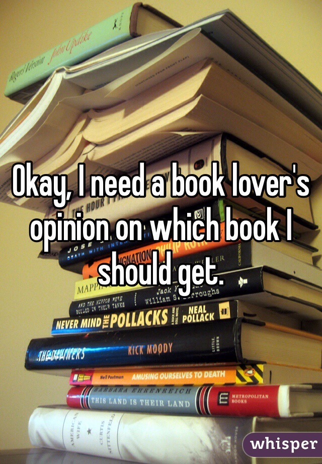 Okay, I need a book lover's opinion on which book I should get.