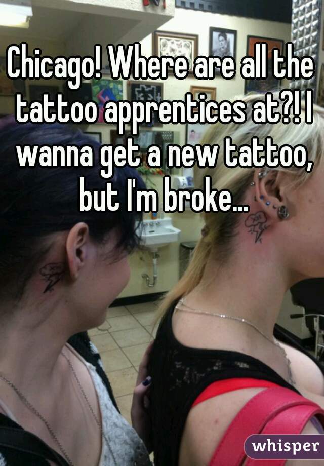 Chicago! Where are all the tattoo apprentices at?! I wanna get a new tattoo, but I'm broke...