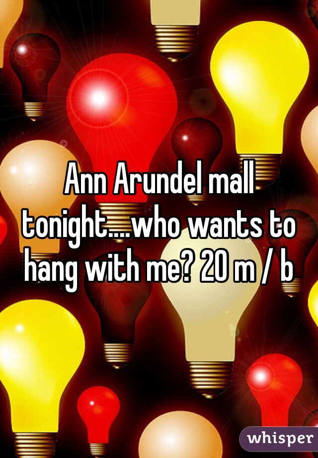 Ann Arundel mall tonight....who wants to hang with me? 20 m / b