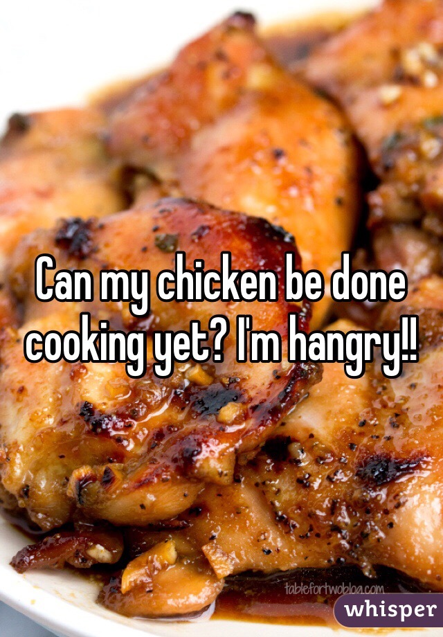 Can my chicken be done cooking yet? I'm hangry!!