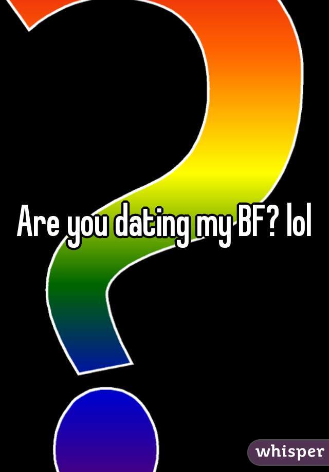 Are you dating my BF? lol