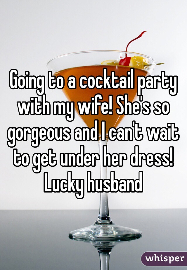 Going to a cocktail party with my wife! She's so gorgeous and I can't wait to get under her dress! Lucky husband