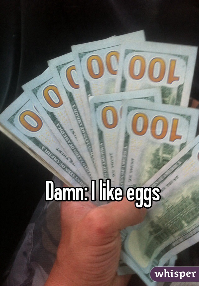 Damn: I like eggs