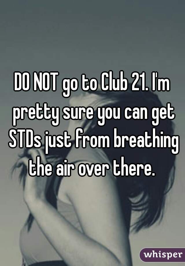DO NOT go to Club 21. I'm pretty sure you can get STDs just from breathing the air over there. 