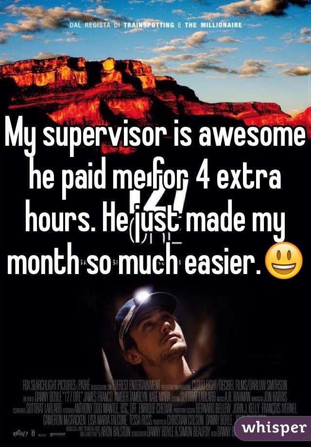 My supervisor is awesome he paid me for 4 extra hours. He just made my month so much easier.😃