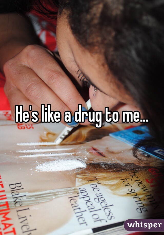 He's like a drug to me...